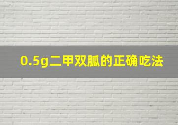 0.5g二甲双胍的正确吃法