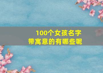 100个女孩名字带寓意的有哪些呢