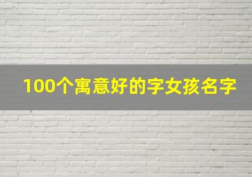 100个寓意好的字女孩名字