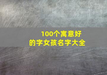 100个寓意好的字女孩名字大全