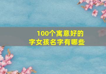 100个寓意好的字女孩名字有哪些