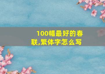 100幅最好的春联,繁体字怎么写