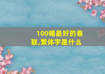 100幅最好的春联,繁体字是什么