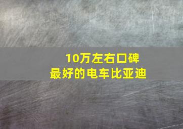 10万左右口碑最好的电车比亚迪