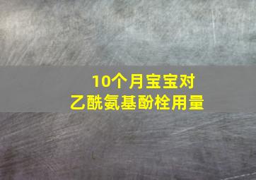 10个月宝宝对乙酰氨基酚栓用量