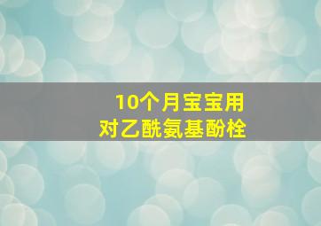 10个月宝宝用对乙酰氨基酚栓