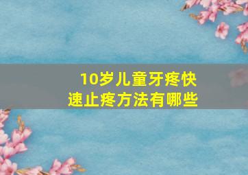 10岁儿童牙疼快速止疼方法有哪些