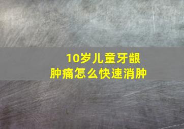 10岁儿童牙龈肿痛怎么快速消肿