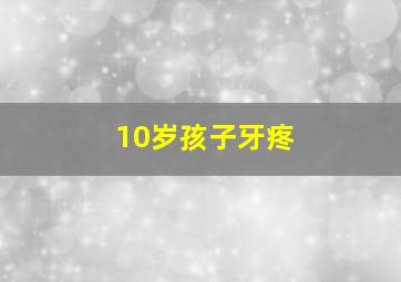 10岁孩子牙疼