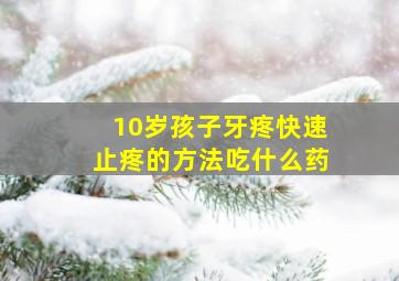 10岁孩子牙疼快速止疼的方法吃什么药