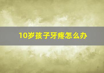 10岁孩子牙疼怎么办