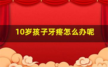 10岁孩子牙疼怎么办呢