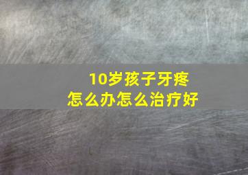 10岁孩子牙疼怎么办怎么治疗好