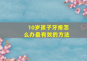 10岁孩子牙疼怎么办最有效的方法