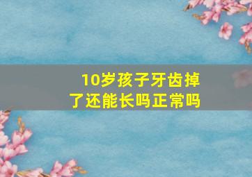 10岁孩子牙齿掉了还能长吗正常吗