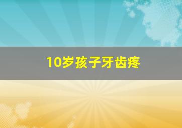 10岁孩子牙齿疼