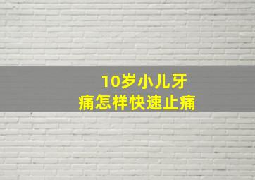 10岁小儿牙痛怎样快速止痛