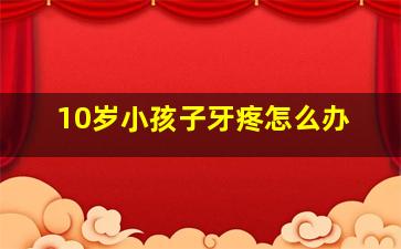 10岁小孩子牙疼怎么办