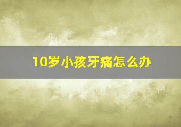 10岁小孩牙痛怎么办