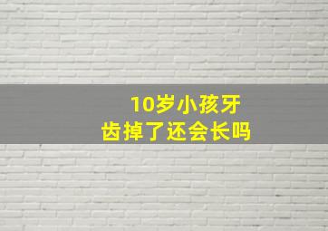 10岁小孩牙齿掉了还会长吗