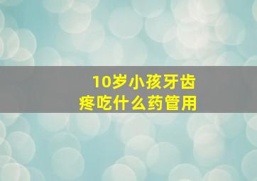 10岁小孩牙齿疼吃什么药管用