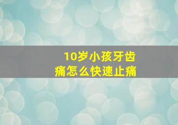 10岁小孩牙齿痛怎么快速止痛