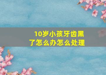 10岁小孩牙齿黑了怎么办怎么处理