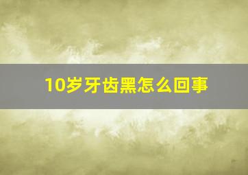 10岁牙齿黑怎么回事