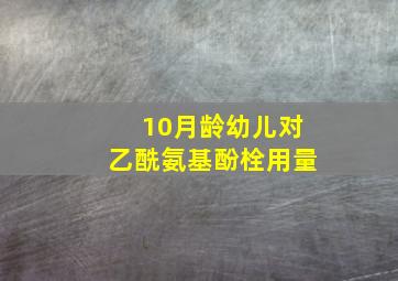 10月龄幼儿对乙酰氨基酚栓用量