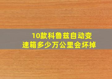 10款科鲁兹自动变速箱多少万公里会坏掉