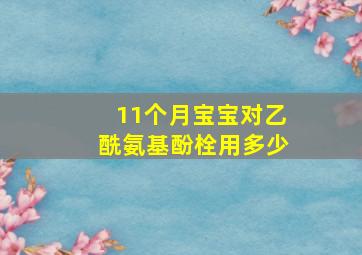 11个月宝宝对乙酰氨基酚栓用多少