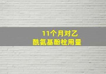 11个月对乙酰氨基酚栓用量