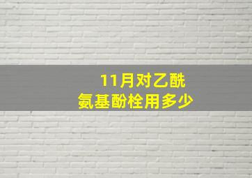 11月对乙酰氨基酚栓用多少