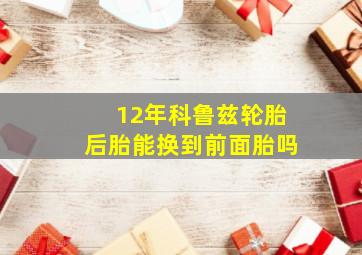 12年科鲁兹轮胎后胎能换到前面胎吗