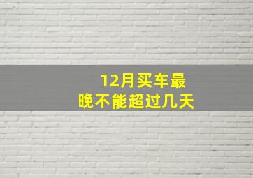 12月买车最晚不能超过几天