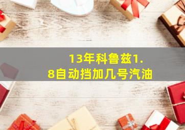 13年科鲁兹1.8自动挡加几号汽油