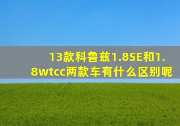 13款科鲁兹1.8SE和1.8wtcc两款车有什么区别呢