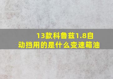 13款科鲁兹1.8自动挡用的是什么变速箱油