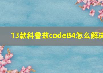 13款科鲁兹code84怎么解决