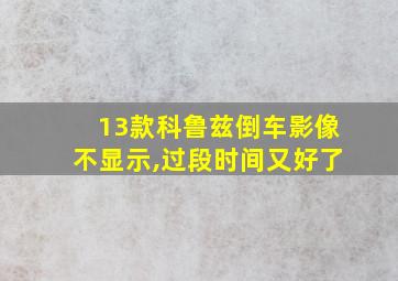 13款科鲁兹倒车影像不显示,过段时间又好了