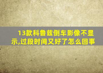 13款科鲁兹倒车影像不显示,过段时间又好了怎么回事