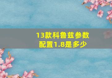 13款科鲁兹参数配置1.8是多少