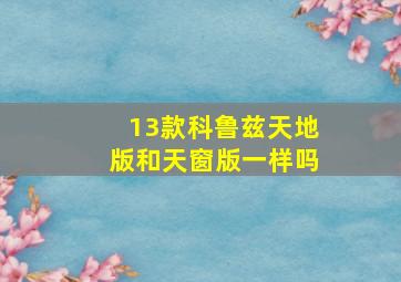 13款科鲁兹天地版和天窗版一样吗