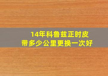 14年科鲁兹正时皮带多少公里更换一次好