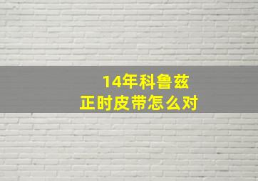 14年科鲁兹正时皮带怎么对