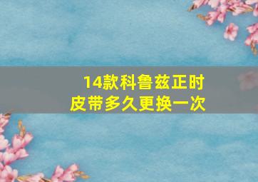 14款科鲁兹正时皮带多久更换一次