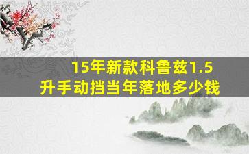 15年新款科鲁兹1.5升手动挡当年落地多少钱