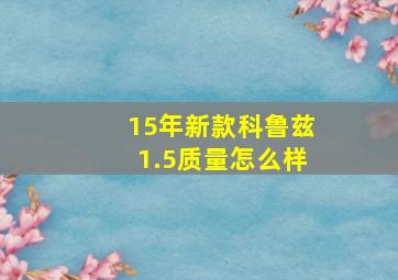 15年新款科鲁兹1.5质量怎么样