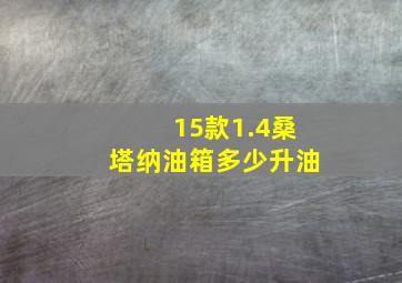 15款1.4桑塔纳油箱多少升油