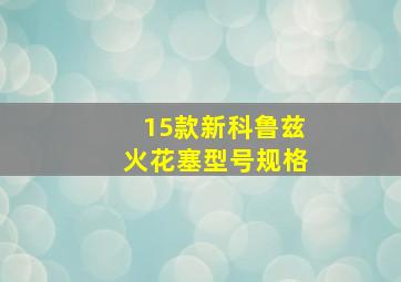 15款新科鲁兹火花塞型号规格